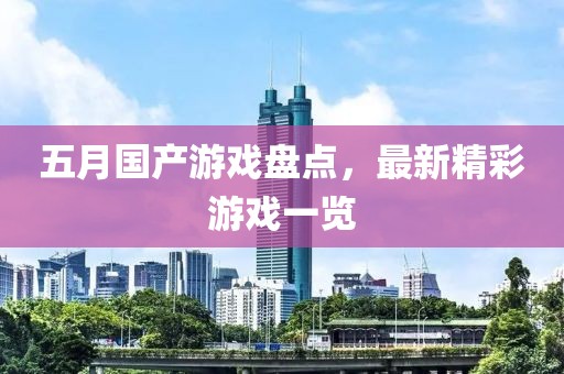 五月國產(chǎn)游戲盤點，最新精彩游戲一覽