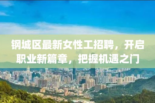 鋼城區(qū)最新女性工招聘，開啟職業(yè)新篇章，把握機(jī)遇之門