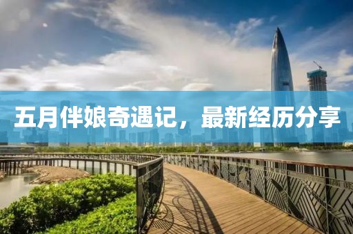 五月伴娘奇遇記，最新經(jīng)歷分享