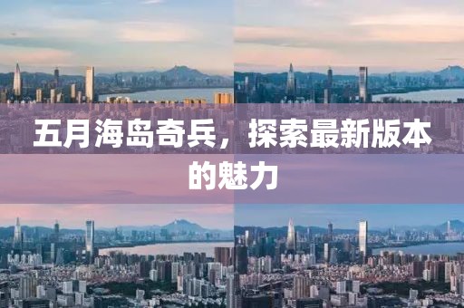 五月海島奇兵，探索最新版本的魅力
