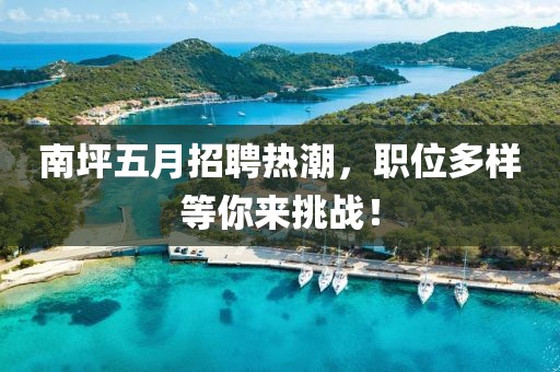 南坪五月招聘熱潮，職位多樣等你來挑戰(zhàn)！