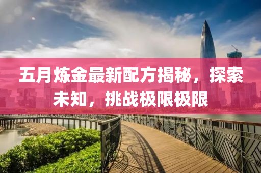 五月煉金最新配方揭秘，探索未知，挑戰(zhàn)極限極限