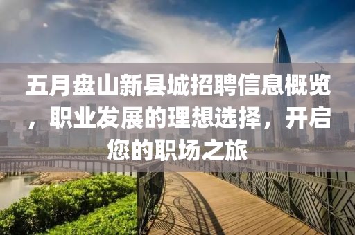 五月盤(pán)山新縣城招聘信息概覽，職業(yè)發(fā)展的理想選擇，開(kāi)啟您的職場(chǎng)之旅