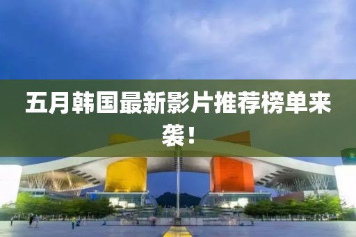 五月韓國最新影片推薦榜單來襲！