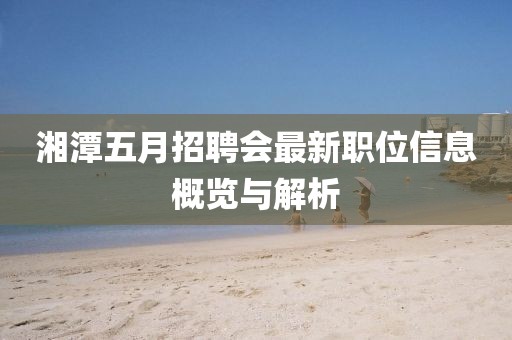 湘潭五月招聘會(huì)最新職位信息概覽與解析