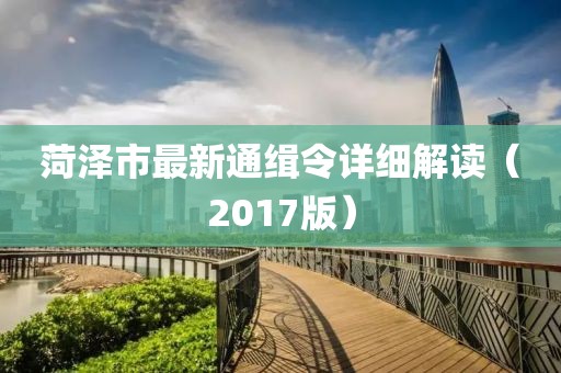 菏澤市最新通緝令詳細(xì)解讀（2017版）