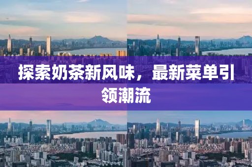 探索奶茶新風(fēng)味，最新菜單引領(lǐng)潮流