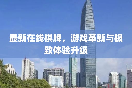 最新在線棋牌，游戲革新與極致體驗(yàn)升級(jí)
