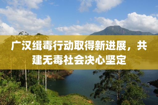 廣漢緝毒行動取得新進展，共建無毒社會決心堅定