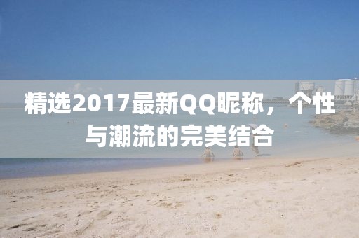 精選2017最新QQ昵稱(chēng)，個(gè)性與潮流的完美結(jié)合