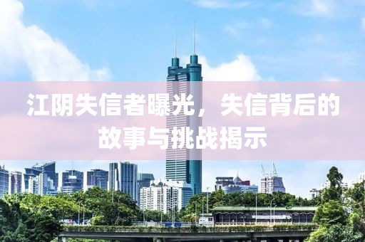 江陰失信者曝光，失信背后的故事與挑戰(zhàn)揭示