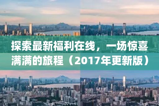 探索最新福利在線，一場驚喜滿滿的旅程（2017年更新版）