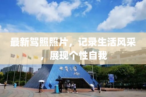 最新駕照照片，記錄生活風(fēng)采，展現(xiàn)個(gè)性自我