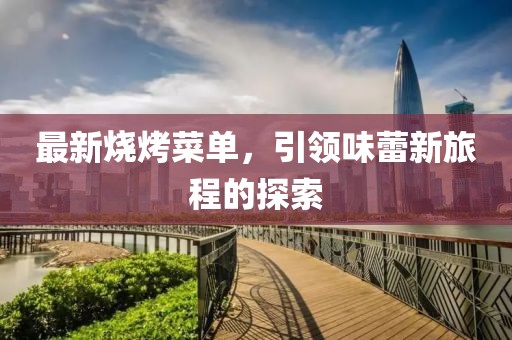 最新燒烤菜單，引領(lǐng)味蕾新旅程的探索