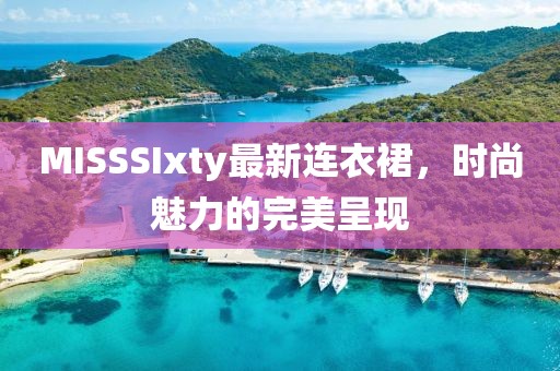 MISSSIxty最新連衣裙，時尚魅力的完美呈現(xiàn)