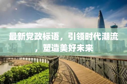 最新黨政標語，引領時代潮流，塑造美好未來