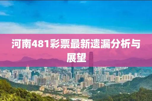 河南481彩票最新遺漏分析與展望