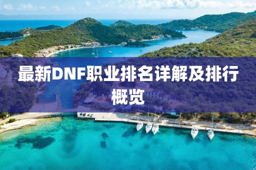 最新DNF職業(yè)排名詳解及排行概覽