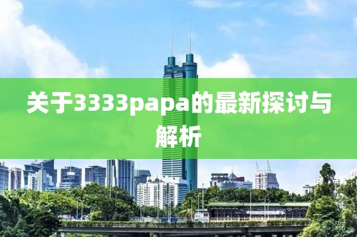 關于3333papa的最新探討與解析