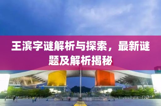 王濱字謎解析與探索，最新謎題及解析揭秘