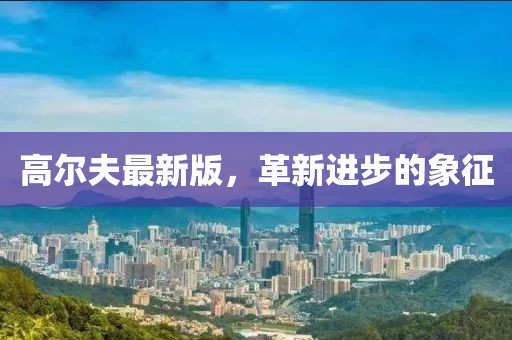 高爾夫最新版，革新進步的象征