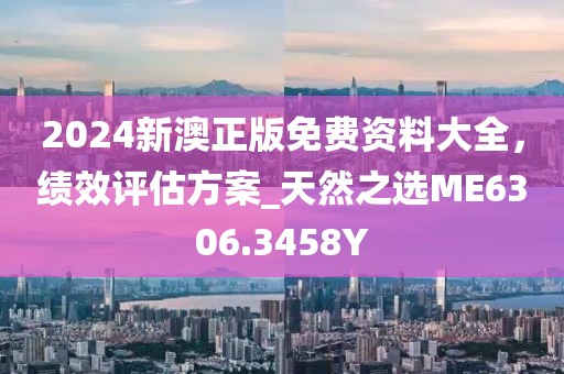 2024新澳正版免費(fèi)資料大全，績效評估方案_天然之選ME6306.3458Y