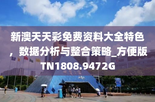 新澳天天彩免費(fèi)資料大全特色，數(shù)據(jù)分析與整合策略_方便版TN1808.9472G