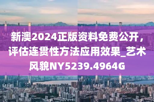 新澳2024正版資料免費(fèi)公開(kāi)，評(píng)估連貫性方法應(yīng)用效果_藝術(shù)風(fēng)貌NY5239.4964G