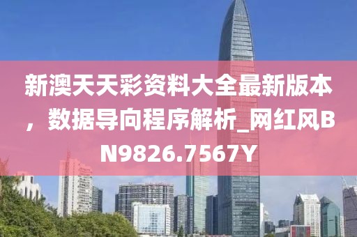 新澳天天彩資料大全最新版本，數(shù)據(jù)導(dǎo)向程序解析_網(wǎng)紅風(fēng)BN9826.7567Y
