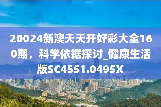 20024新澳天天開(kāi)好彩大全160期，科學(xué)依據(jù)探討_健康生活版SC4551.0495X
