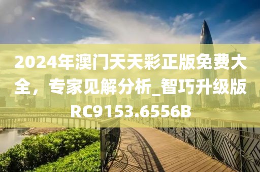 2024年澳門天天彩正版免費(fèi)大全，專家見解分析_智巧升級版RC9153.6556B