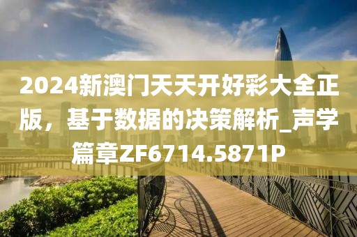 2024新澳門(mén)天天開(kāi)好彩大全正版，基于數(shù)據(jù)的決策解析_聲學(xué)篇章ZF6714.5871P