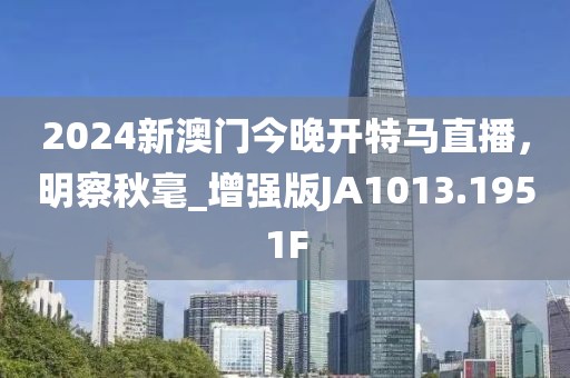 2024新澳門今晚開特馬直播，明察秋毫_增強(qiáng)版JA1013.1951F