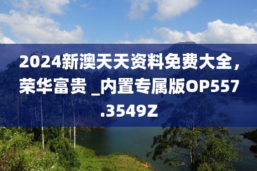 2024新澳天天資料免費(fèi)大全，榮華富貴 _內(nèi)置專屬版OP557.3549Z
