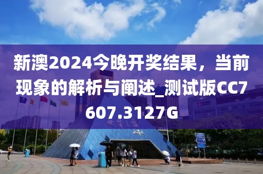 新澳2024今晚開獎結(jié)果，當(dāng)前現(xiàn)象的解析與闡述_測試版CC7607.3127G