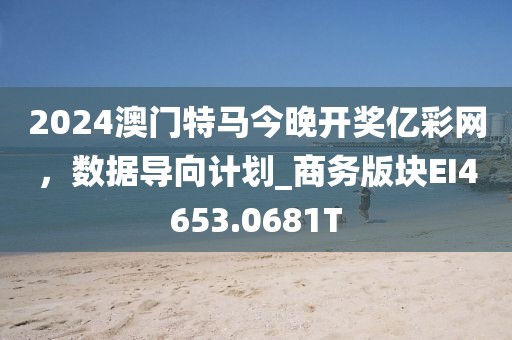2024澳門特馬今晚開獎億彩網(wǎng)，數(shù)據(jù)導向計劃_商務版塊EI4653.0681T
