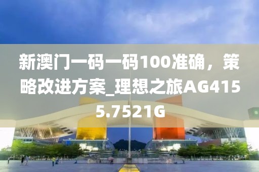 新澳門一碼一碼100準(zhǔn)確，策略改進方案_理想之旅AG4155.7521G