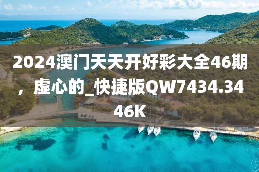 2024澳門天天開好彩大全46期，虛心的_快捷版QW7434.3446K