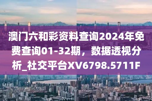 澳門六和彩資料查詢2024年免費(fèi)查詢01-32期，數(shù)據(jù)透視分析_社交平臺(tái)XV6798.5711F