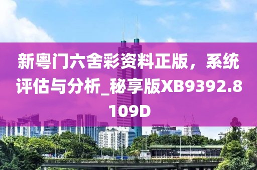 新粵門六舍彩資料正版，系統(tǒng)評估與分析_秘享版XB9392.8109D