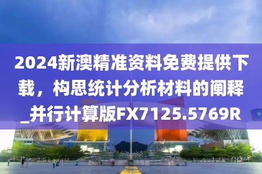2024新澳精準(zhǔn)資料免費(fèi)提供下載，構(gòu)思統(tǒng)計(jì)分析材料的闡釋_并行計(jì)算版FX7125.5769R