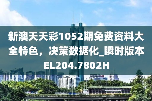 新澳天天彩1052期免費(fèi)資料大全特色，決策數(shù)據(jù)化_瞬時(shí)版本EL204.7802H