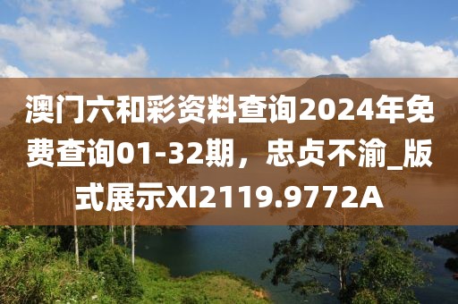 澳門六和彩資料查詢2024年免費查詢01-32期，忠貞不渝_版式展示XI2119.9772A