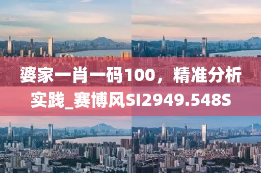 婆家一肖一碼100，精準(zhǔn)分析實(shí)踐_賽博風(fēng)SI2949.548S
