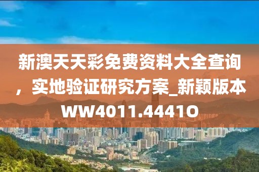 新澳天天彩免費資料大全查詢，實地驗證研究方案_新穎版本W(wǎng)W4011.4441O