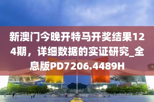新澳門今晚開特馬開獎(jiǎng)結(jié)果124期，詳細(xì)數(shù)據(jù)的實(shí)證研究_全息版PD7206.4489H