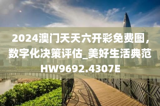 2024澳門天天六開彩免費(fèi)圖，數(shù)字化決策評估_美好生活典范HW9692.4307E