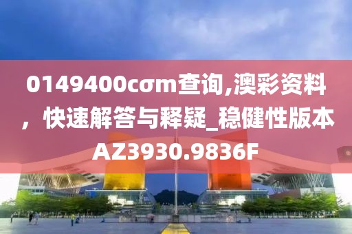 0149400cσm查詢,澳彩資料，快速解答與釋疑_穩(wěn)健性版本AZ3930.9836F