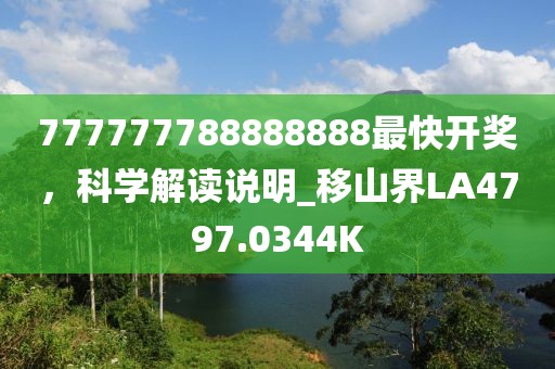 777777788888888最快開(kāi)獎(jiǎng)，科學(xué)解讀說(shuō)明_移山界LA4797.0344K