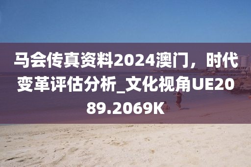 馬會(huì)傳真資料2024澳門(mén)，時(shí)代變革評(píng)估分析_文化視角UE2089.2069K